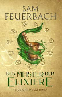 Sam Feuerbach: Der Meister der Elixiere &ndash; Die Alchemisten-Saga Band 1