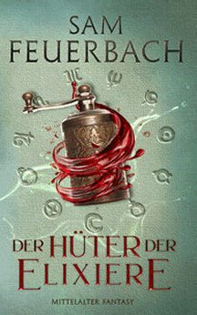Sam Feuerbach: Der H&uuml;ter der Elixiere &ndash; Die Alchemisten-Saga Band 3