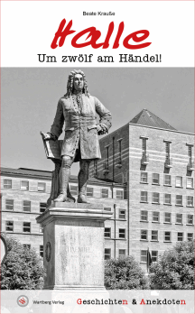 Beate Krau&szlig;e: Um zw&ouml;lf am H&auml;ndel! - Geschichten & Anekdoten aus Halle